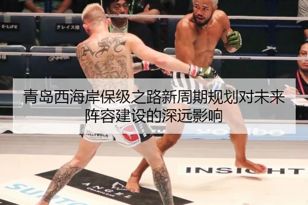 青岛西海岸保级之路新周期规划对未来阵容建设的深远影响